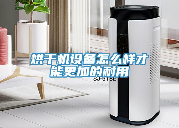 烘干機(jī)設(shè)備怎么樣才能更加的耐用