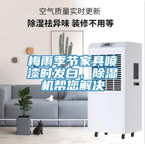 梅雨季節(jié)家具噴漆時發(fā)白，除濕機幫您解決