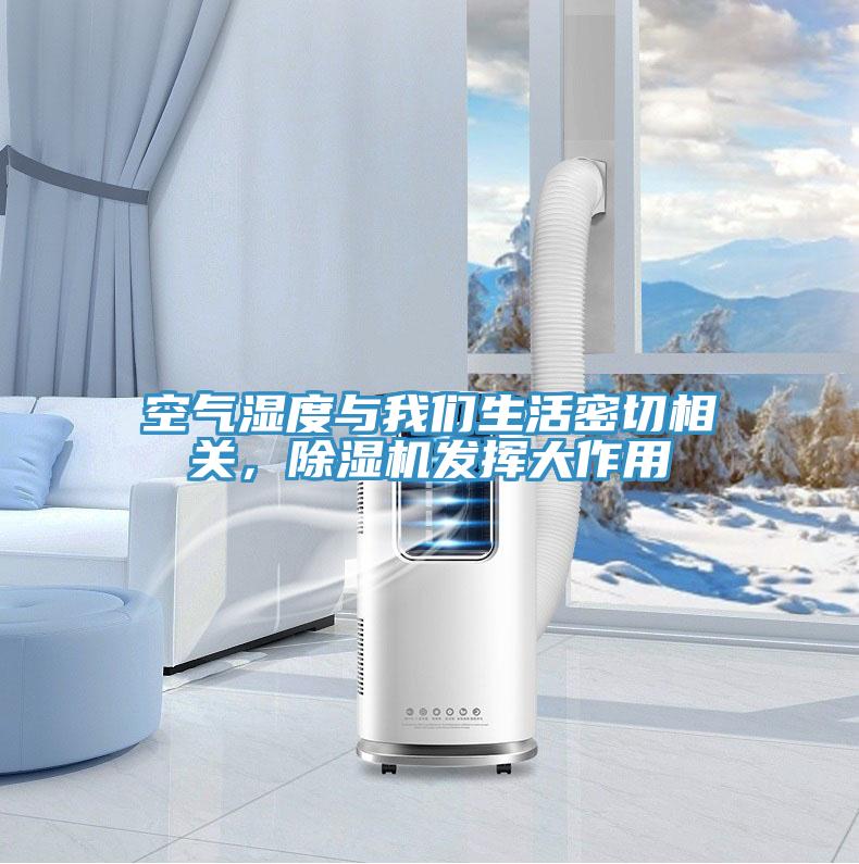 空氣濕度與我們生活密切相關(guān)，除濕機發(fā)揮大作用