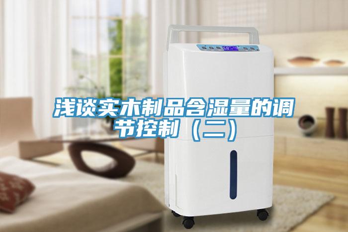 淺談實(shí)木制品含濕量的調(diào)節(jié)控制（二）