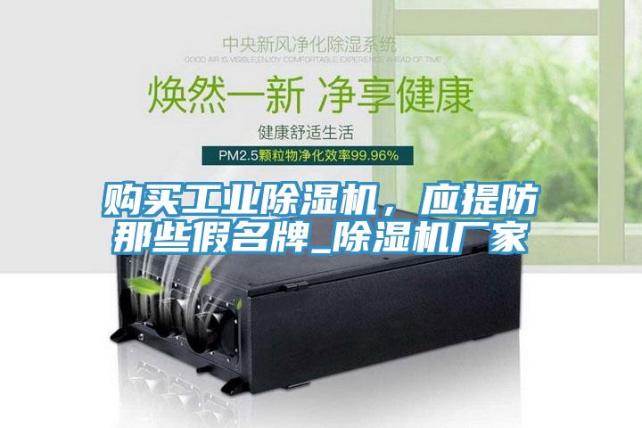 購買工業(yè)除濕機(jī)，應(yīng)提防那些假名牌_除濕機(jī)廠家