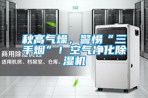秋高氣燥，警惕“三手煙”！空氣凈化除濕機(jī)