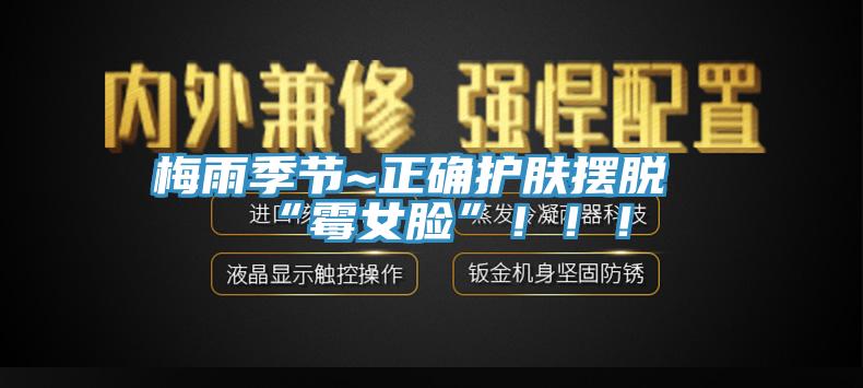 梅雨季節(jié)~正確護膚擺脫“霉女臉”?。。?></div>
								<div   id=