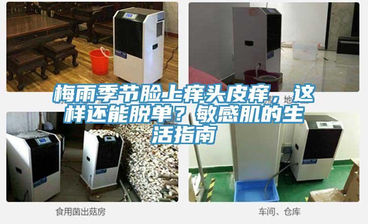 梅雨季節(jié)臉上癢頭皮癢，這樣還能脫單？敏感肌的生活指南