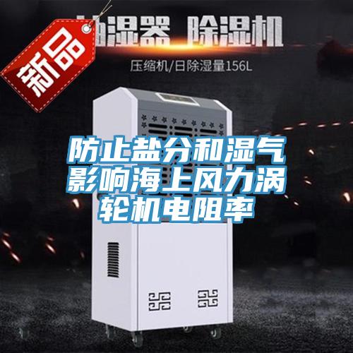 防止鹽分和濕氣影響海上風(fēng)力渦輪機電阻率