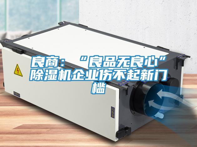 良商：“良品無良心”除濕機企業(yè)傷不起新門檻