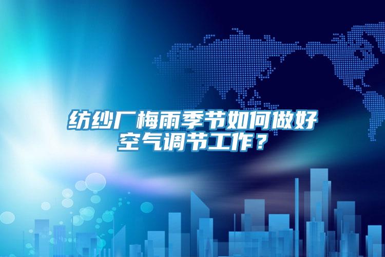 紡紗廠梅雨季節(jié)如何做好空氣調(diào)節(jié)工作？