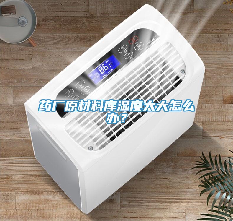 藥廠原材料庫濕度太大怎么辦？