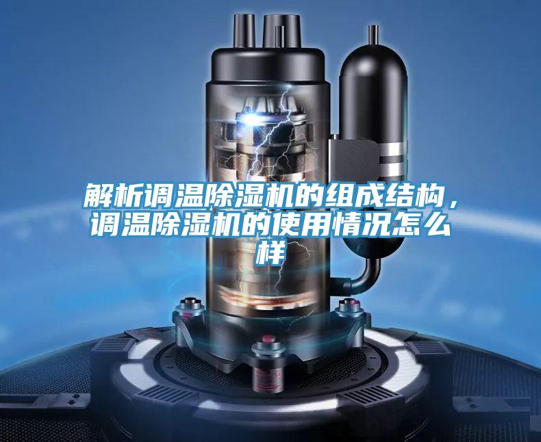 解析調(diào)溫除濕機(jī)的組成結(jié)構(gòu)，調(diào)溫除濕機(jī)的使用情況怎么樣