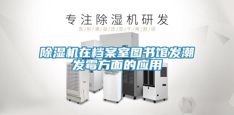 除濕機在檔案室圖書館發(fā)潮發(fā)霉方面的應用
