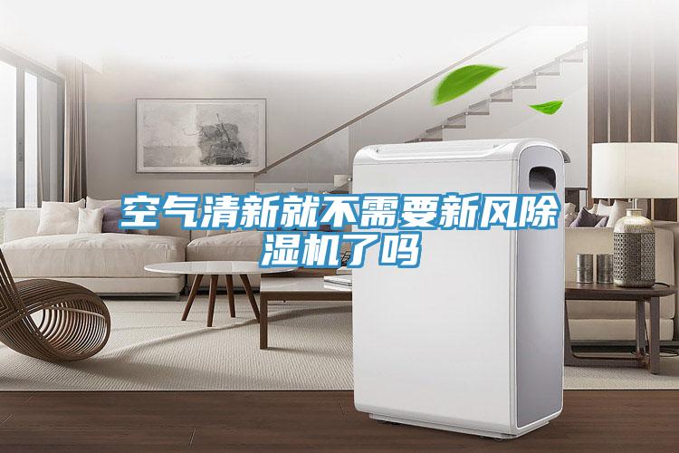 空氣清新就不需要新風(fēng)除濕機了嗎