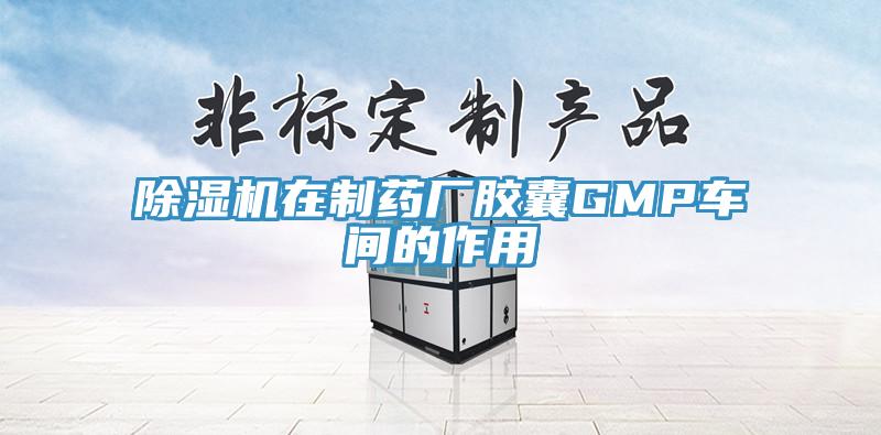 除濕機在制藥廠膠囊GMP車間的作用
