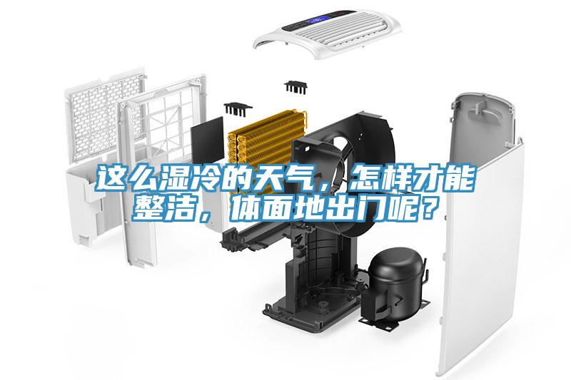 這么濕冷的天氣，怎樣才能整潔，體面地出門呢？