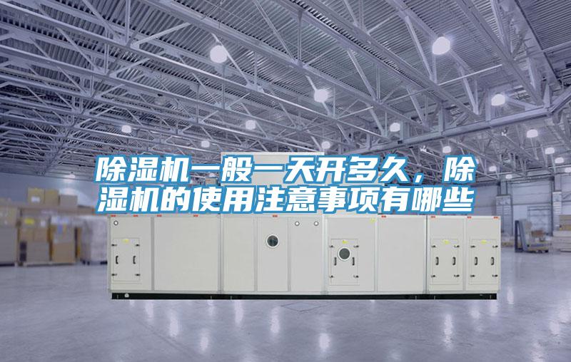 除濕機一般一天開多久，除濕機的使用注意事項有哪些