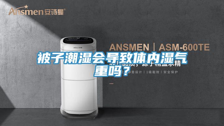 被子潮濕會導致體內(nèi)濕氣重嗎？