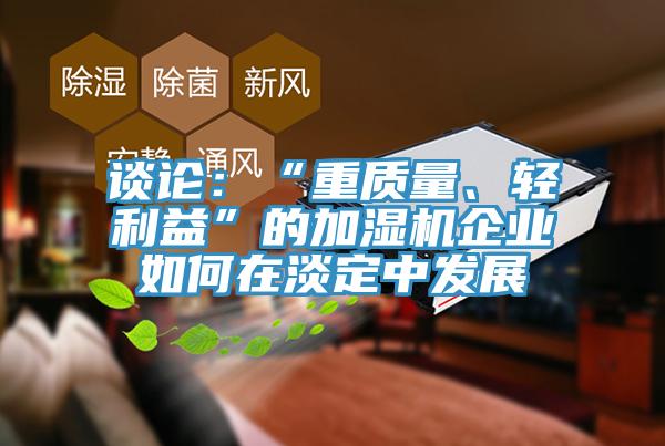 談論：“重質(zhì)量、輕利益”的加濕機企業(yè)如何在淡定中發(fā)展