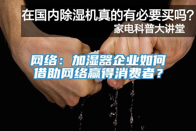 網(wǎng)絡(luò)：加濕器企業(yè)如何借助網(wǎng)絡(luò)贏得消費者？