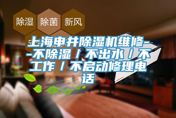 上海申井除濕機(jī)維修--不除濕／不出水／不工作／不啟動修理電話