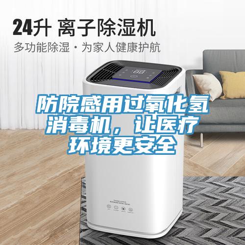 防院感用過(guò)氧化氫消毒機(jī)，讓醫(yī)療環(huán)境更安全