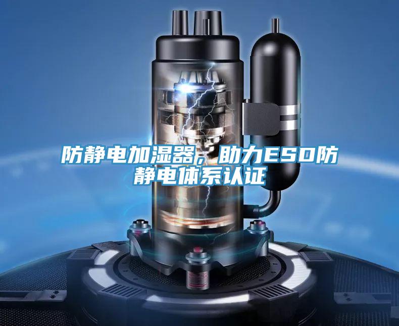 防靜電加濕器，助力ESD防靜電體系認(rèn)證