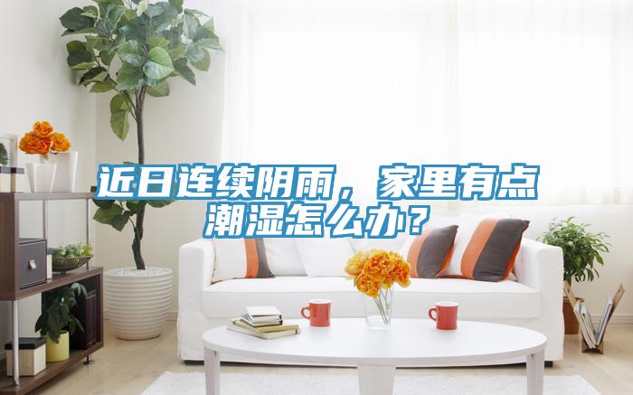 近日連續(xù)陰雨，家里有點潮濕怎么辦？