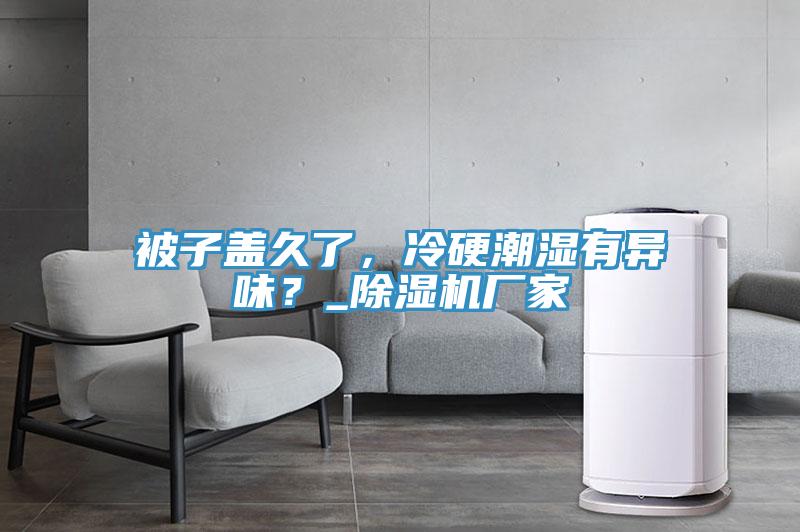 被子蓋久了，冷硬潮濕有異味？_除濕機(jī)廠家