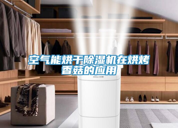 空氣能烘干除濕機在烘烤香菇的應用