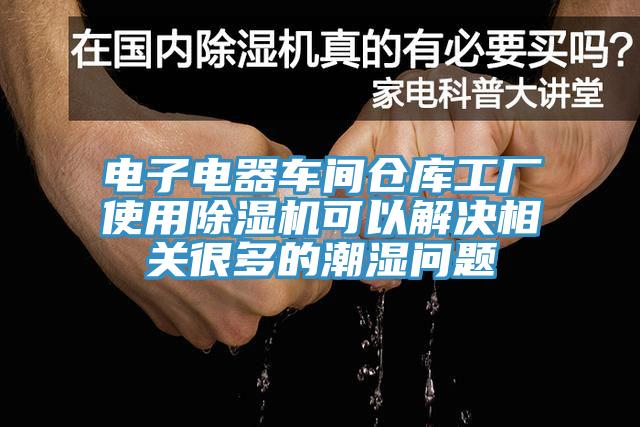電子電器車間倉庫工廠使用除濕機可以解決相關(guān)很多的潮濕問題