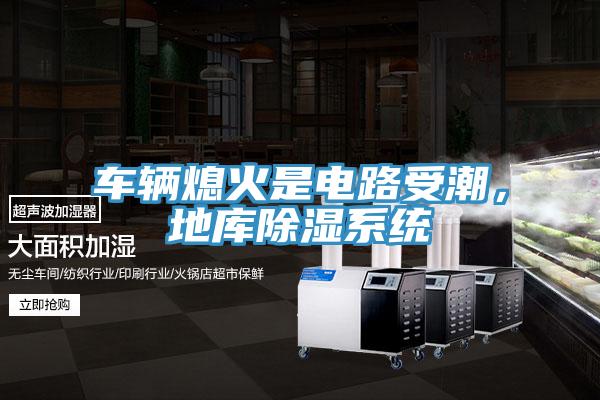 車輛熄火是電路受潮，地庫(kù)除濕系統(tǒng)