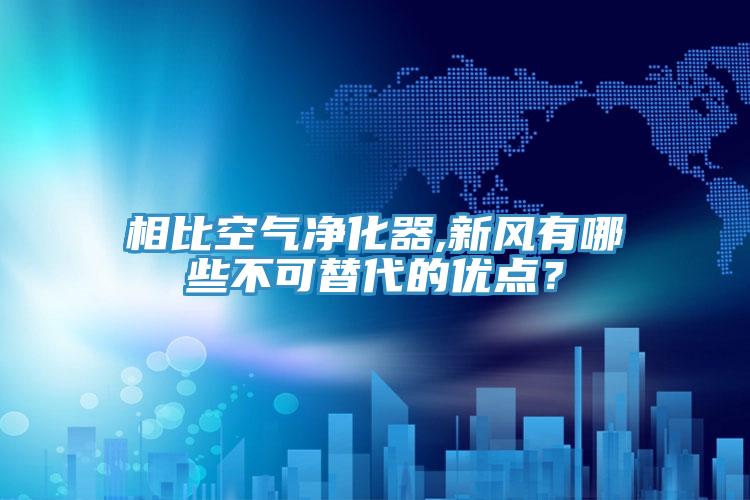相比空氣凈化器,新風有哪些不可替代的優(yōu)點？