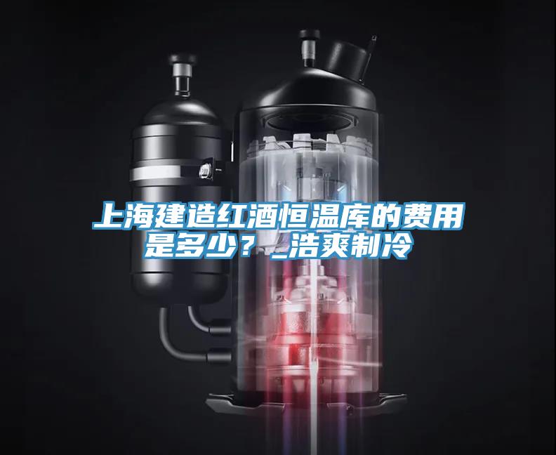 上海建造紅酒恒溫庫的費用是多少？_浩爽制冷