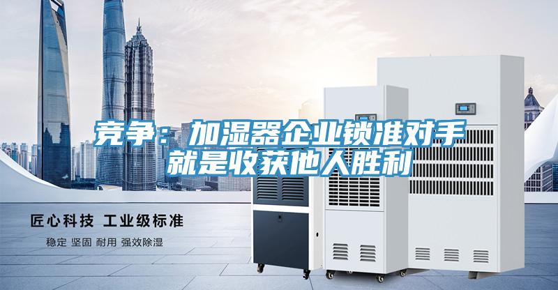 競爭：加濕器企業(yè)鎖準對手 就是收獲他人勝利