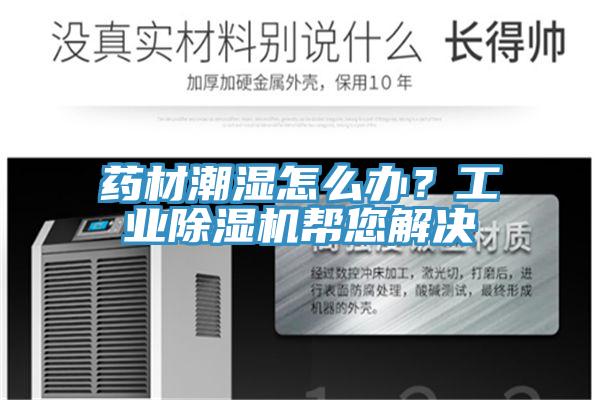 藥材潮濕怎么辦？工業(yè)除濕機(jī)幫您解決