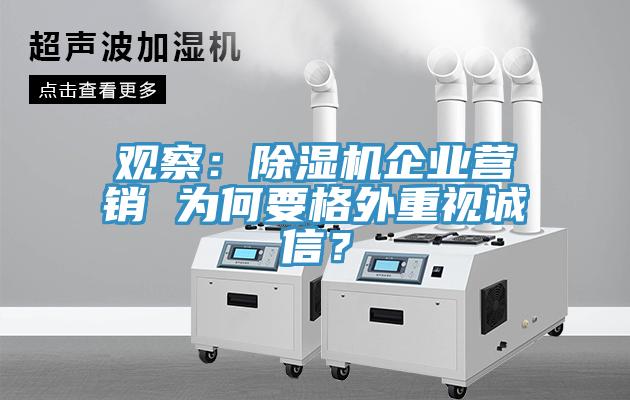 觀察：除濕機(jī)企業(yè)營銷 為何要格外重視誠信？