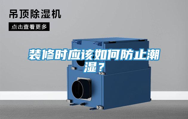 裝修時(shí)應(yīng)該如何防止潮濕？