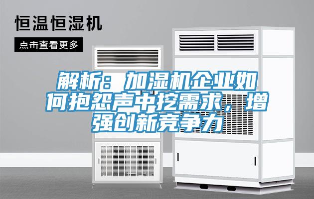 解析：加濕機(jī)企業(yè)如何抱怨聲中挖需求，增強(qiáng)創(chuàng)新競(jìng)爭(zhēng)力