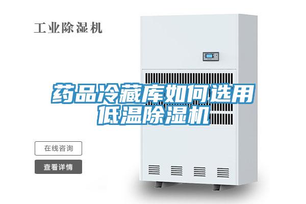 藥品冷藏庫如何選用低溫除濕機(jī)