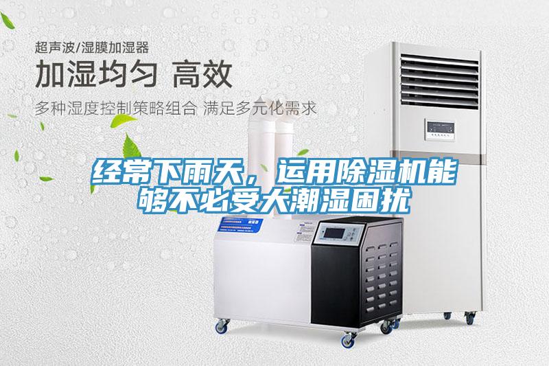 經(jīng)常下雨天，運用除濕機能夠不必受大潮濕困擾