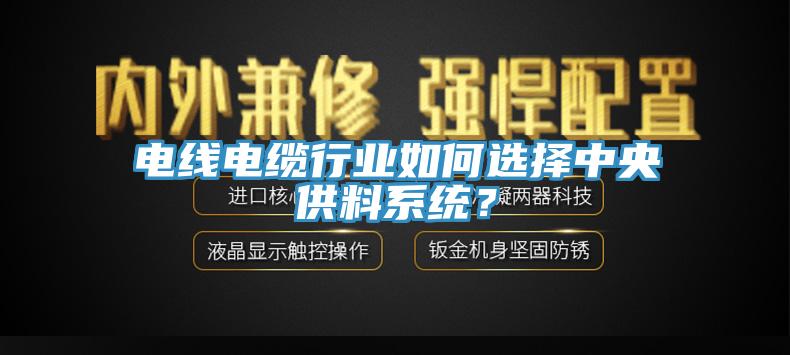 電線電纜行業(yè)如何選擇中央供料系統(tǒng)？