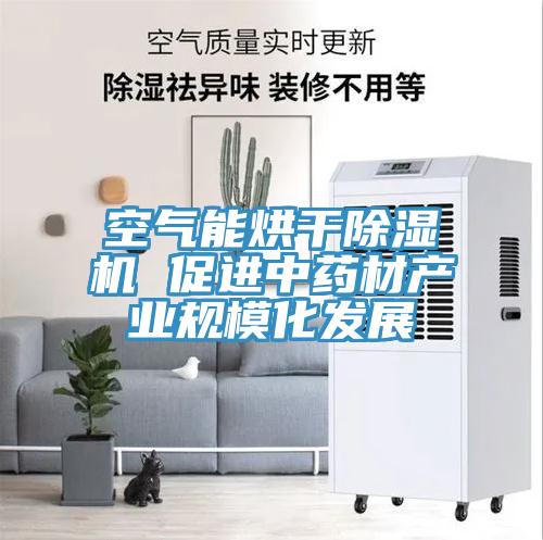 空氣能烘干除濕機 促進中藥材產業(yè)規(guī)?；l(fā)展