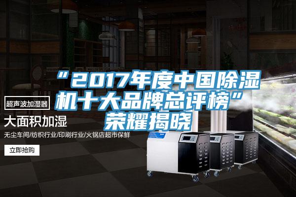 “2017年度中國(guó)除濕機(jī)十大品牌總評(píng)榜”榮耀揭曉