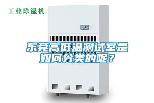 東莞高低溫測試室是如何分類的呢？