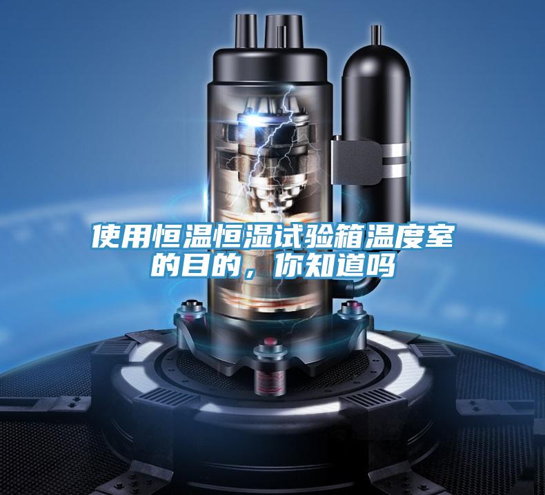 使用恒溫恒濕試驗(yàn)箱溫度室的目的，你知道嗎