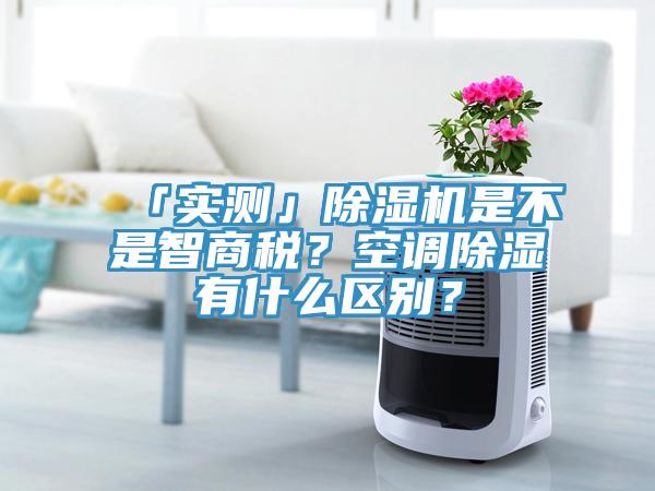 「實(shí)測(cè)」除濕機(jī)是不是智商稅？空調(diào)除濕有什么區(qū)別？
