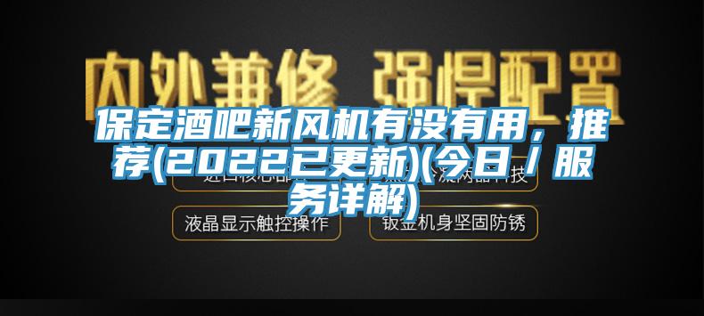 保定酒吧新風(fēng)機(jī)有沒有用，推薦(2022已更新)(今日／服務(wù)詳解)