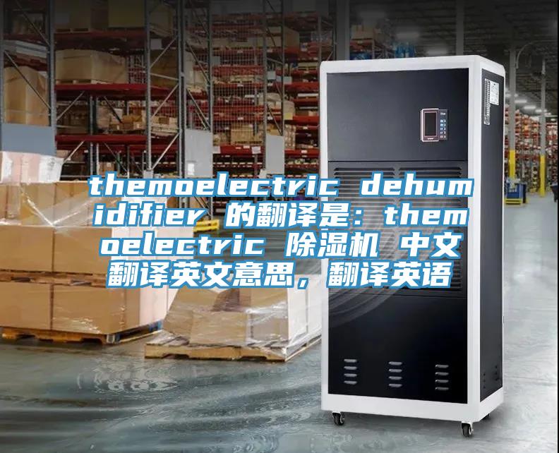 themoelectric dehumidifier 的翻譯是：themoelectric 除濕機 中文翻譯英文意思，翻譯英語