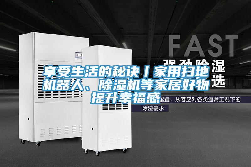 享受生活的秘訣丨家用掃地機器人、除濕機等家居好物提升幸福感