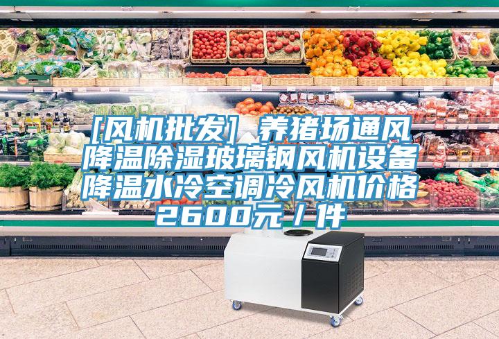 [風(fēng)機(jī)批發(fā)] 養(yǎng)豬場(chǎng)通風(fēng)降溫除濕玻璃鋼風(fēng)機(jī)設(shè)備降溫水冷空調(diào)冷風(fēng)機(jī)價(jià)格2600元／件