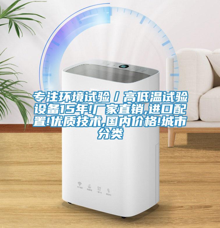 專注環(huán)境試驗／高低溫試驗設(shè)備15年!廠家直銷,進(jìn)口配置!優(yōu)質(zhì)技術(shù),國內(nèi)價格!城市分類