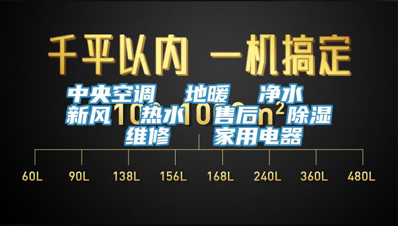 中央空調(diào)  地暖  凈水  新風  熱水  售后  除濕  維修   家用電器